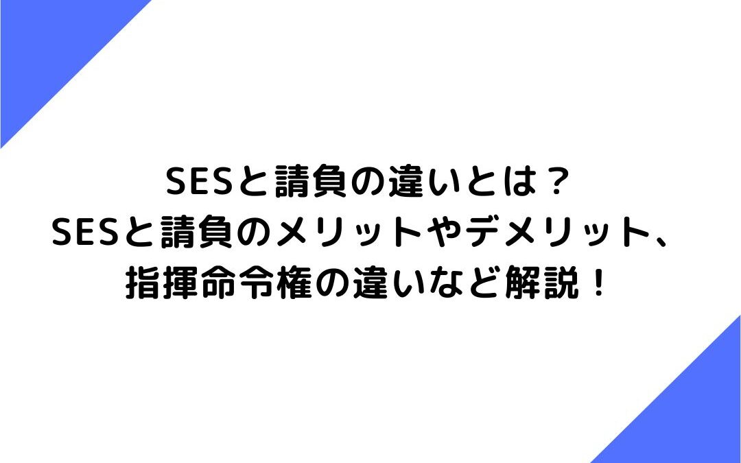 SESと請負の違いとは？SESと請負のメリットやデメリット、指揮命令権の違いなど解説！